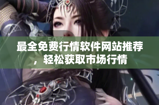 最全免费行情软件网站推荐，轻松获取市场行情