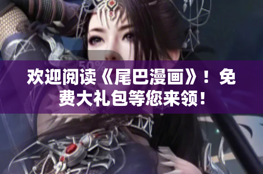 欢迎阅读《尾巴漫画》！免费大礼包等您来领！