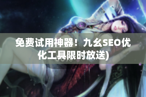 免费试用神器！九幺SEO优化工具限时放送)