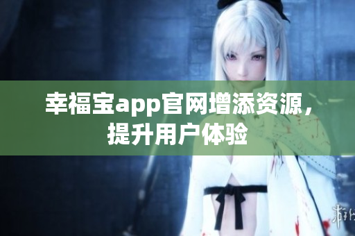 幸福宝app官网增添资源，提升用户体验
