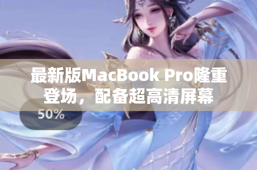 最新版MacBook Pro隆重登场，配备超高清屏幕