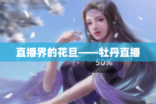 直播界的花旦——牡丹直播