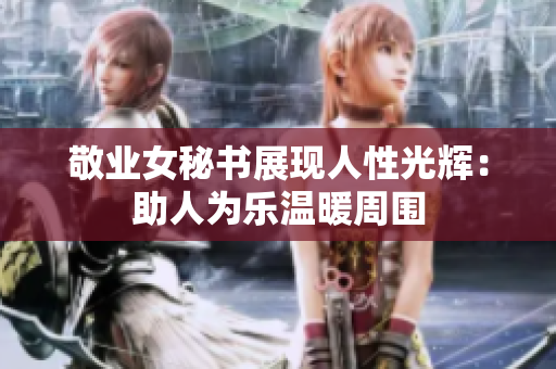 敬业女秘书展现人性光辉：助人为乐温暖周围