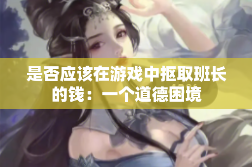 是否应该在游戏中抠取班长的钱：一个道德困境