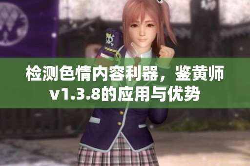 检测色情内容利器，鉴黄师v1.3.8的应用与优势