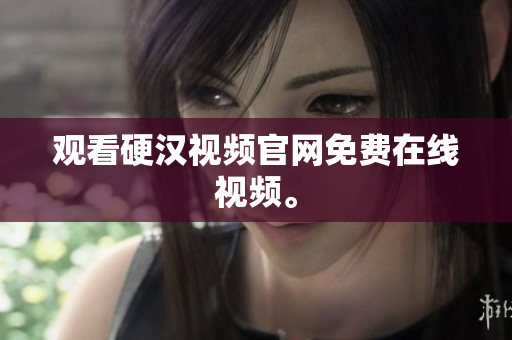 观看硬汉视频官网免费在线视频。
