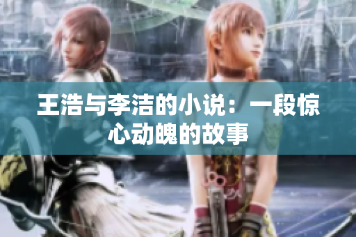 王浩与李洁的小说：一段惊心动魄的故事