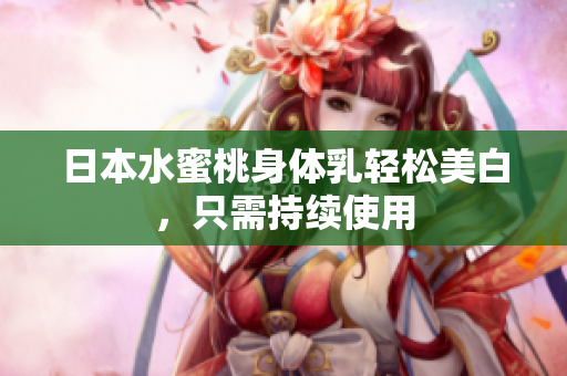 日本水蜜桃身体乳轻松美白，只需持续使用