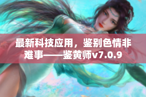 最新科技应用，鉴别色情非难事——鉴黄师v7.0.9