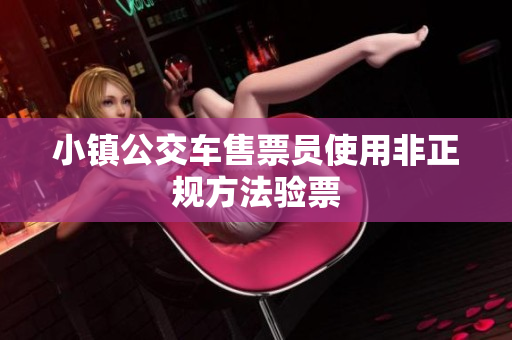 小镇公交车售票员使用非正规方法验票