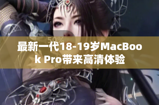 最新一代18-19岁MacBook Pro带来高清体验