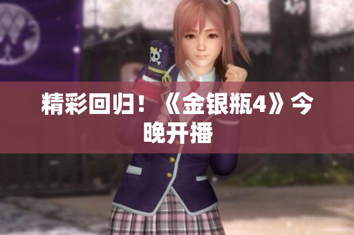精彩回归！《金银瓶4》今晚开播