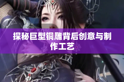 探秘巨型铜雕背后创意与制作工艺