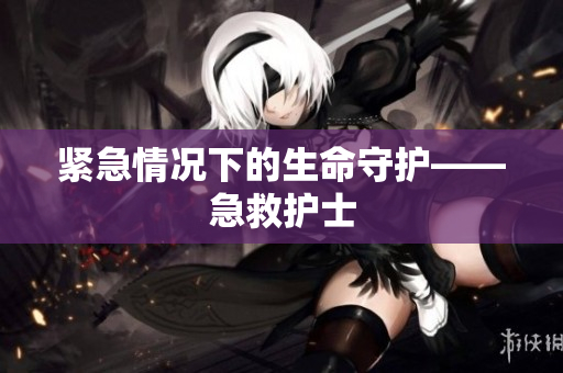 紧急情况下的生命守护——急救护士
