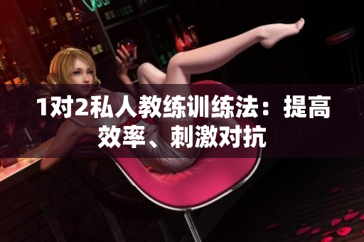 1对2私人教练训练法：提高效率、刺激对抗