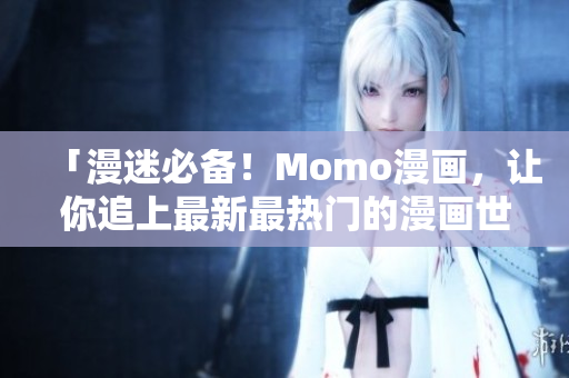「漫迷必备！Momo漫画，让你追上最新最热门的漫画世界！」