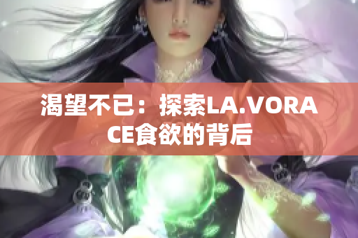 渴望不已：探索LA.VORACE食欲的背后