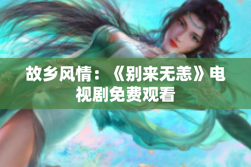 故乡风情：《别来无恙》电视剧免费观看