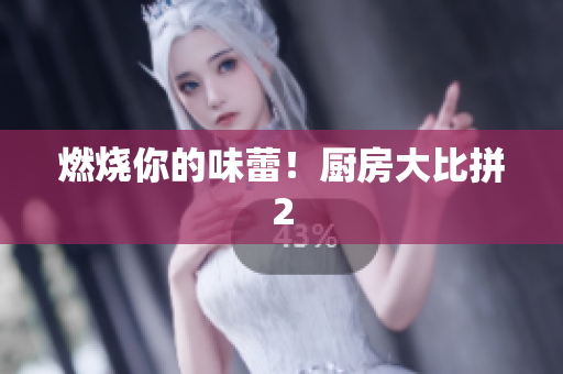 燃烧你的味蕾！厨房大比拼2