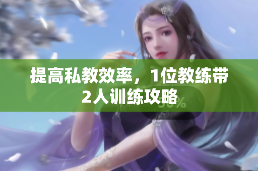 提高私教效率，1位教练带2人训练攻略