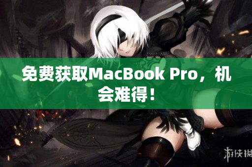 免费获取MacBook Pro，机会难得！