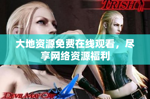 大地资源免费在线观看，尽享网络资源福利