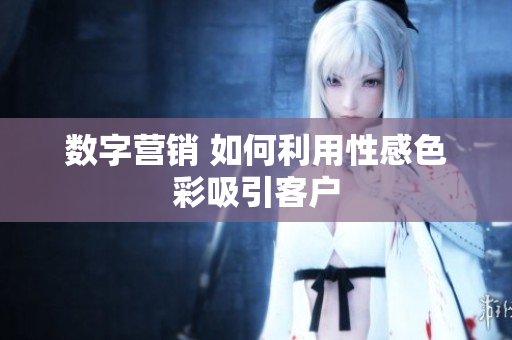 数字营销 如何利用性感色彩吸引客户