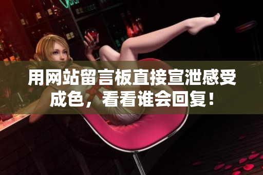 用网站留言板直接宣泄感受成色，看看谁会回复！