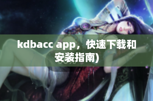 kdbacc app，快速下载和安装指南)