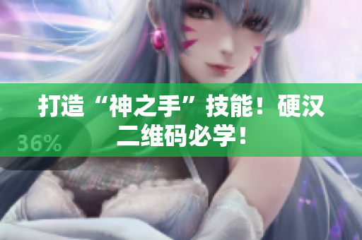 打造“神之手”技能！硬汉二维码必学！