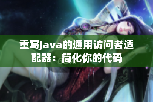 重写Java的通用访问者适配器：简化你的代码