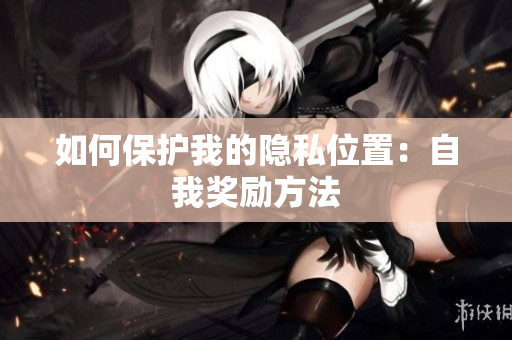 如何保护我的隐私位置：自我奖励方法
