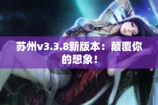 苏州v3.3.8新版本：颠覆你的想象！