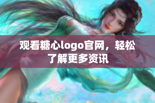 观看糖心logo官网，轻松了解更多资讯