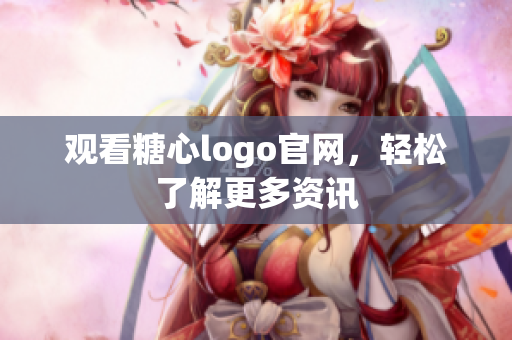 观看糖心logo官网，轻松了解更多资讯