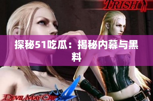 探秘51吃瓜：揭秘内幕与黑料