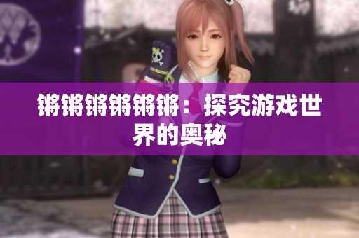 锵锵锵锵锵锵：探究游戏世界的奥秘
