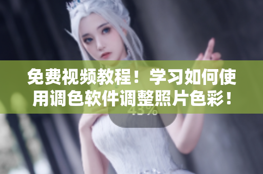 免费视频教程！学习如何使用调色软件调整照片色彩！