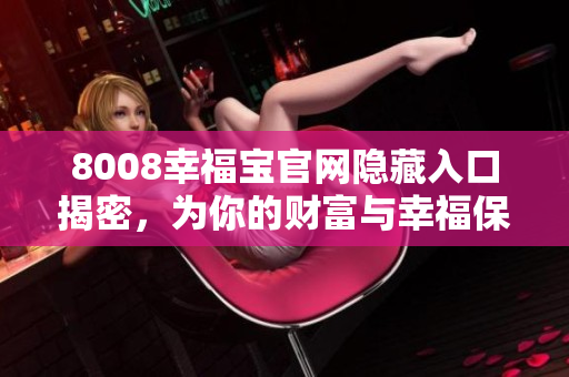 8008幸福宝官网隐藏入口揭密，为你的财富与幸福保驾护航