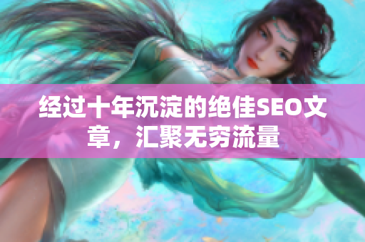 经过十年沉淀的绝佳SEO文章，汇聚无穷流量