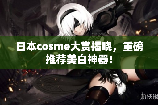 日本cosme大赏揭晓，重磅推荐美白神器！