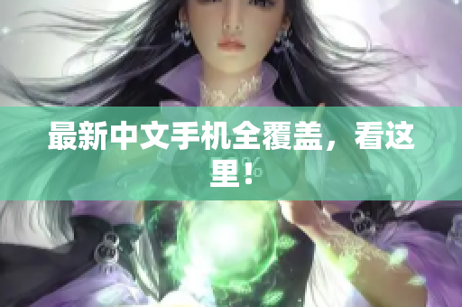 最新中文手机全覆盖，看这里！