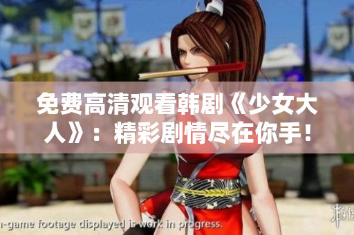 免费高清观看韩剧《少女大人》：精彩剧情尽在你手！