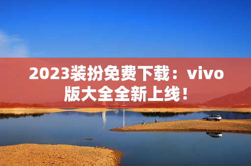 2023装扮免费下载：vivo版大全全新上线！