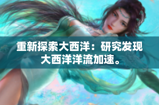 重新探索大西洋：研究发现大西洋洋流加速。