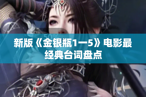 新版《金银瓶1一5》电影最经典台词盘点