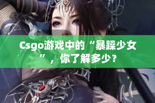 Csgo游戏中的“暴躁少女”，你了解多少？