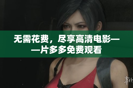 无需花费，尽享高清电影——片多多免费观看