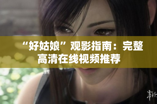 “好姑娘”观影指南：完整高清在线视频推荐