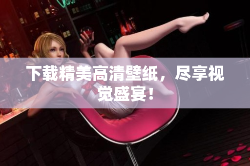 下载精美高清壁纸，尽享视觉盛宴！
